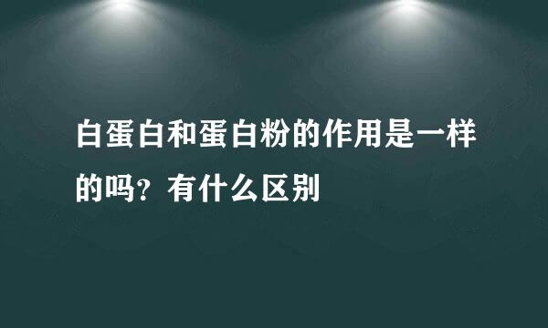 白蛋白和蛋白粉的作用是一样的吗？有什么区别