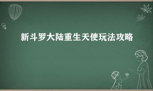 新斗罗大陆重生天使玩法攻略
