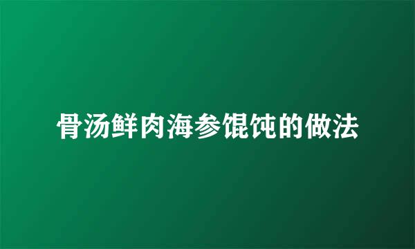 骨汤鲜肉海参馄饨的做法