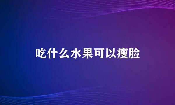 吃什么水果可以瘦脸