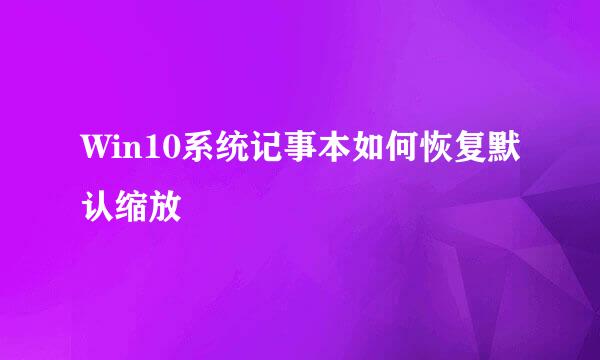 Win10系统记事本如何恢复默认缩放