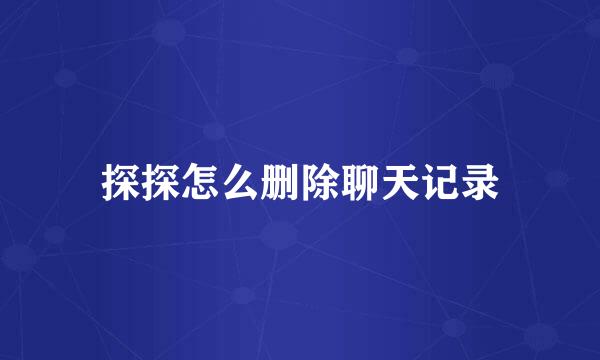 探探怎么删除聊天记录