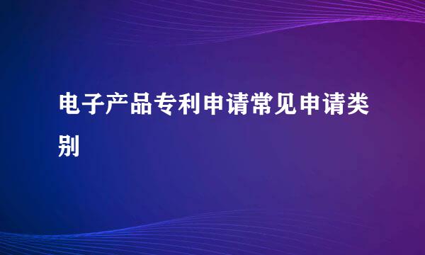 电子产品专利申请常见申请类别