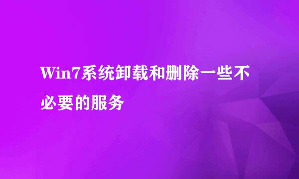 Win7系统卸载和删除一些不必要的服务