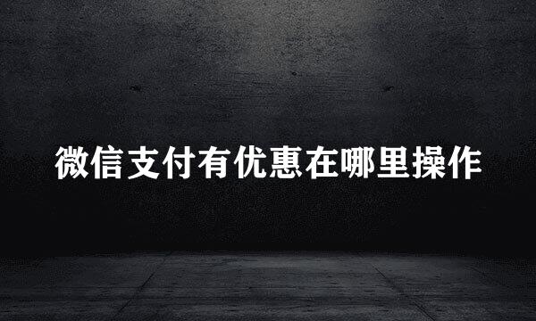 微信支付有优惠在哪里操作