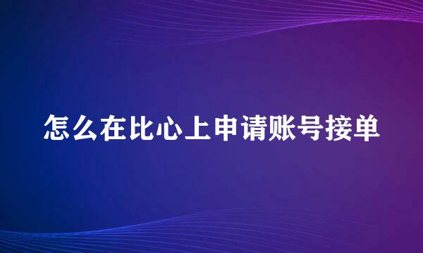 怎么在比心上申请账号接单