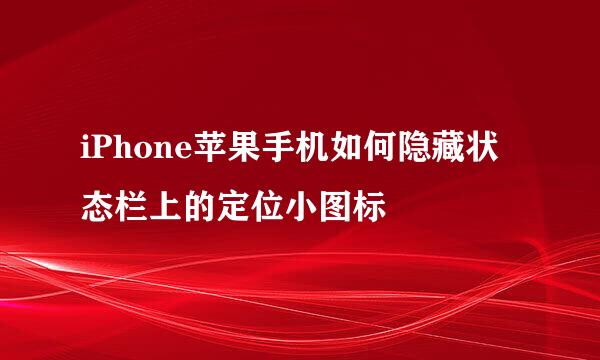 iPhone苹果手机如何隐藏状态栏上的定位小图标