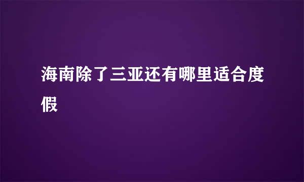 海南除了三亚还有哪里适合度假