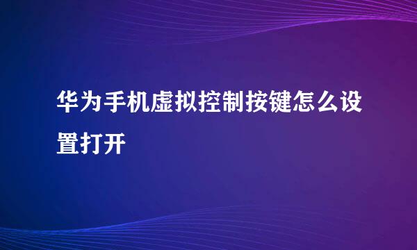 华为手机虚拟控制按键怎么设置打开