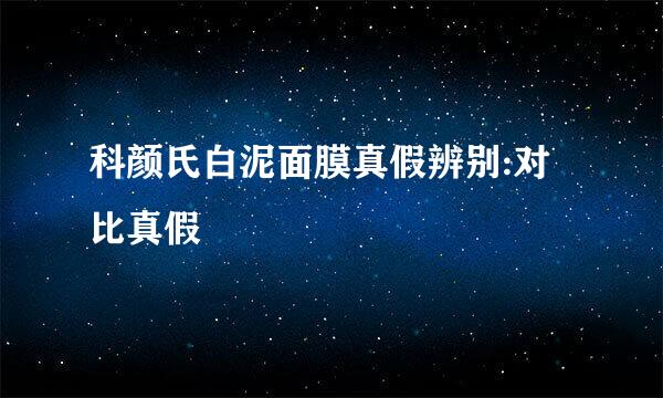 科颜氏白泥面膜真假辨别:对比真假