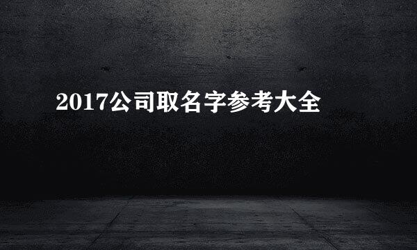 2017公司取名字参考大全