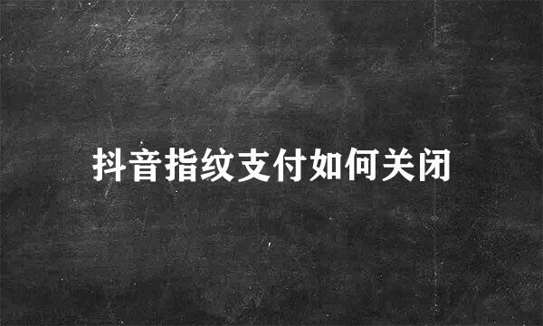 抖音指纹支付如何关闭