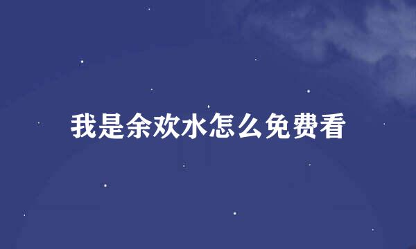 我是余欢水怎么免费看