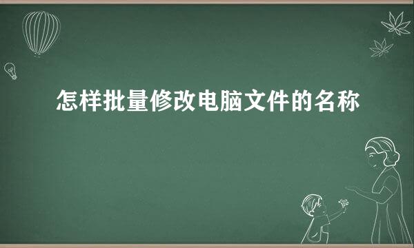 怎样批量修改电脑文件的名称