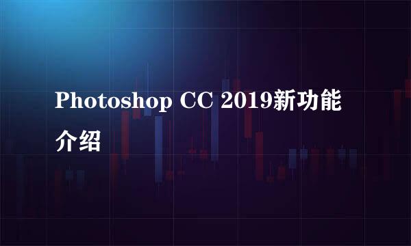 Photoshop CC 2019新功能介绍