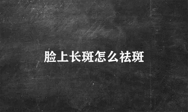 脸上长斑怎么祛斑