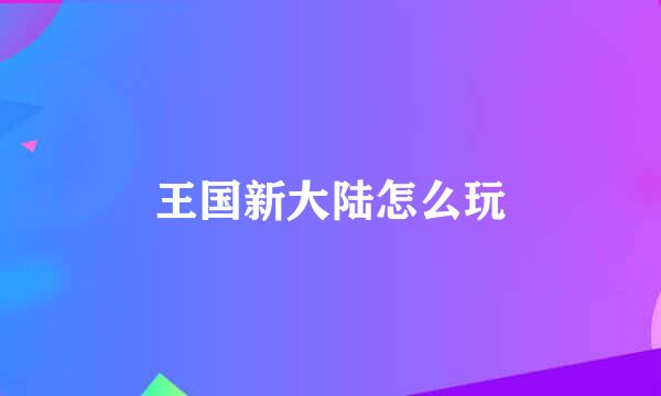 王国新大陆怎么玩