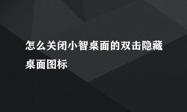 怎么关闭小智桌面的双击隐藏桌面图标