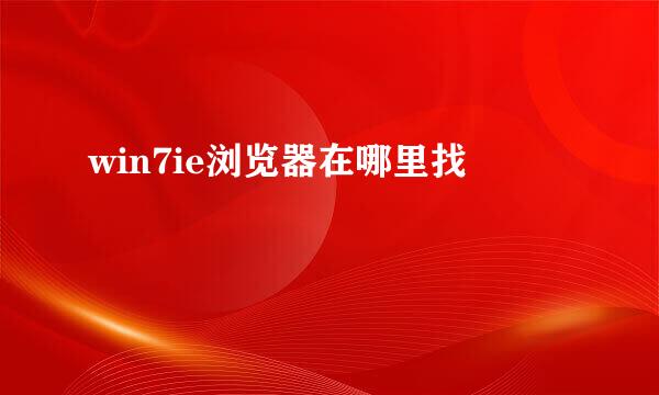 win7ie浏览器在哪里找