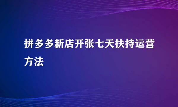 拼多多新店开张七天扶持运营方法