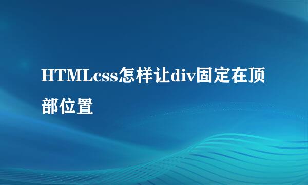 HTMLcss怎样让div固定在顶部位置