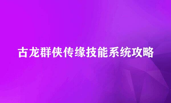 古龙群侠传缘技能系统攻略