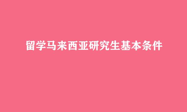 留学马来西亚研究生基本条件