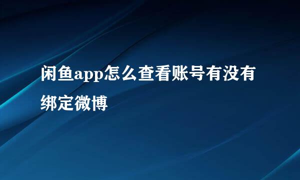 闲鱼app怎么查看账号有没有绑定微博