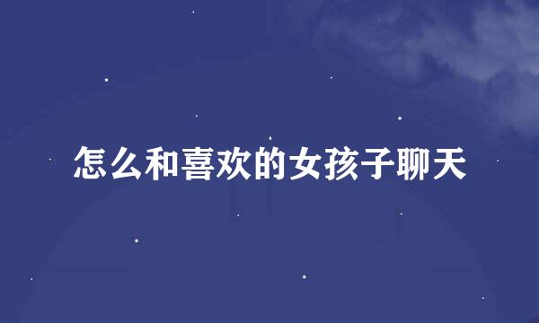 怎么和喜欢的女孩子聊天