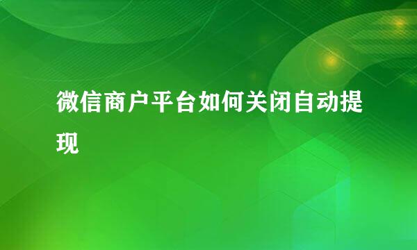 微信商户平台如何关闭自动提现