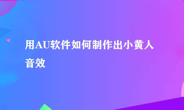 用AU软件如何制作出小黄人音效