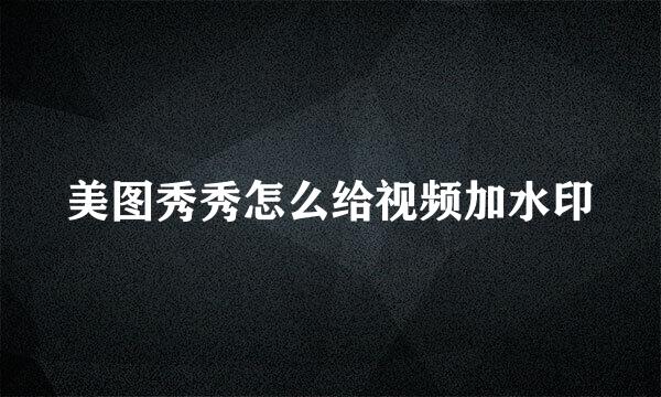 美图秀秀怎么给视频加水印