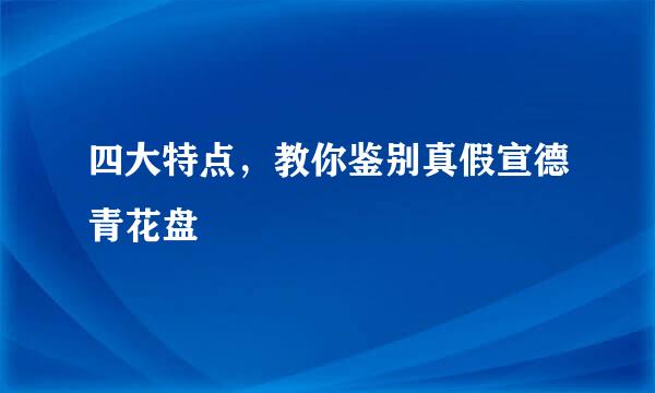 四大特点，教你鉴别真假宣德青花盘