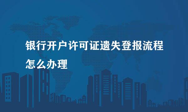 银行开户许可证遗失登报流程怎么办理