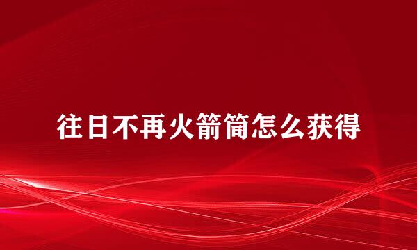 往日不再火箭筒怎么获得