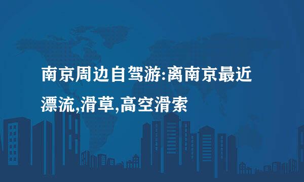 南京周边自驾游:离南京最近漂流,滑草,高空滑索
