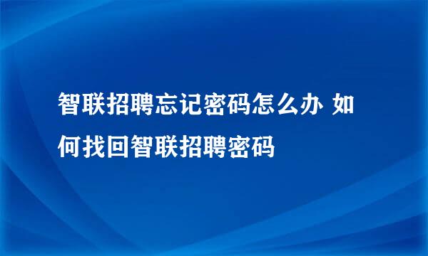 智联招聘忘记密码怎么办 如何找回智联招聘密码