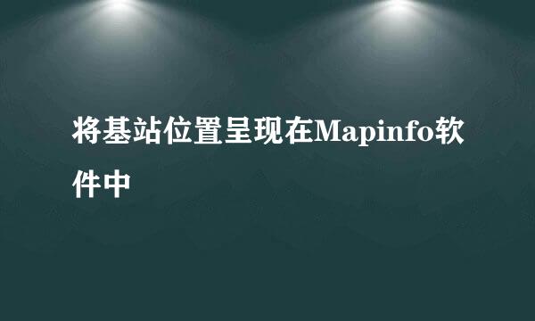 将基站位置呈现在Mapinfo软件中