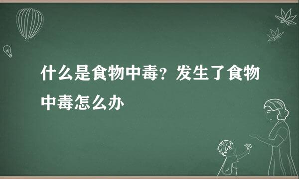 什么是食物中毒？发生了食物中毒怎么办