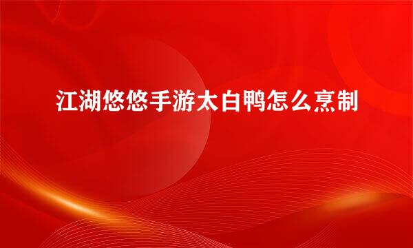 江湖悠悠手游太白鸭怎么烹制