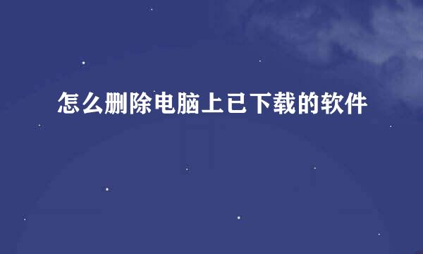 怎么删除电脑上已下载的软件