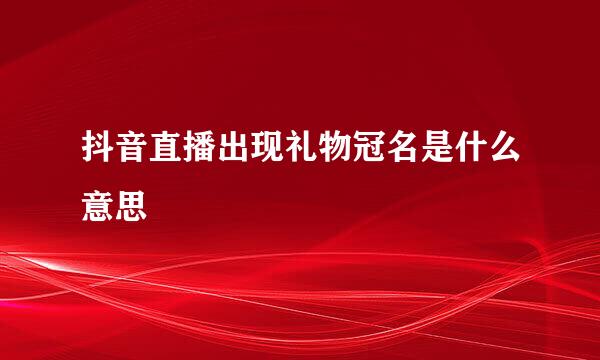 抖音直播出现礼物冠名是什么意思