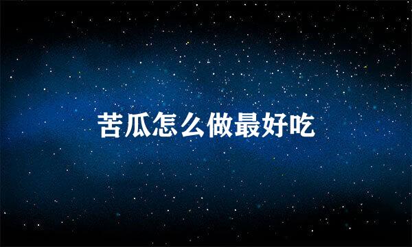 苦瓜怎么做最好吃