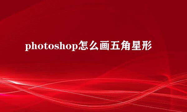 photoshop怎么画五角星形