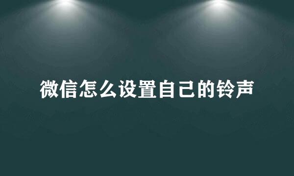 微信怎么设置自己的铃声