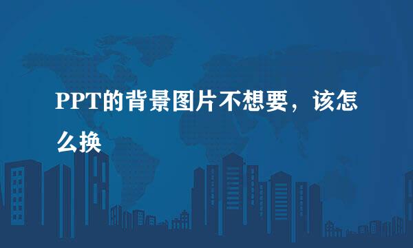 PPT的背景图片不想要，该怎么换