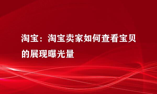淘宝：淘宝卖家如何查看宝贝的展现曝光量