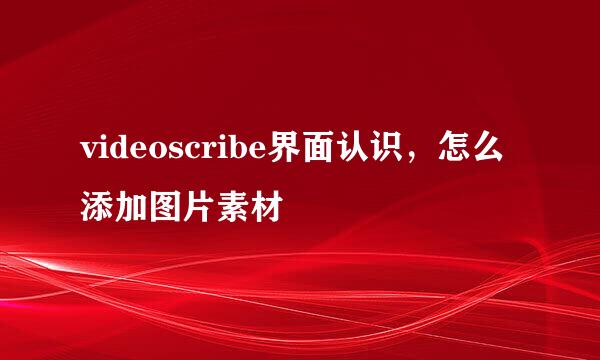 videoscribe界面认识，怎么添加图片素材