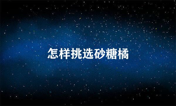 怎样挑选砂糖橘