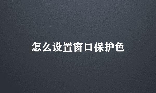 怎么设置窗口保护色